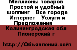 Миллионы товаров. Простой и удобный шоппинг - Все города Интернет » Услуги и Предложения   . Калининградская обл.,Пионерский г.